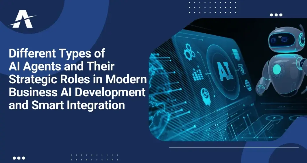 Different Types of AI Agents and Their Strategic Roles in Modern Business AI Development and Smart Integration